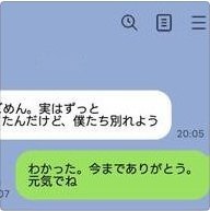 メッセージアプリの会話画面のスクリーンショット。今日 めん。実はずっと たんだけど、僕たち別れよう 20:05 わかった。今までありがとう。 元気でね 07