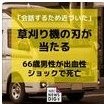 白い軽トラックの写真に黄色の見出しパネルを重ねたサムネイル。【会話するため近づいた】 草刈り機の刃が 当たる／66歳男性が出血性 ショックで死亡